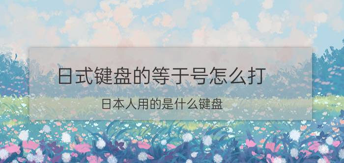 日式键盘的等于号怎么打 日本人用的是什么键盘？